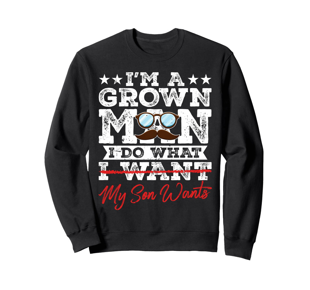 Funny Dad Father Im Grown I Do What Sweatshirt - Graphic Print for Adults - T-Shirt, Sweatshirt, Hoodie