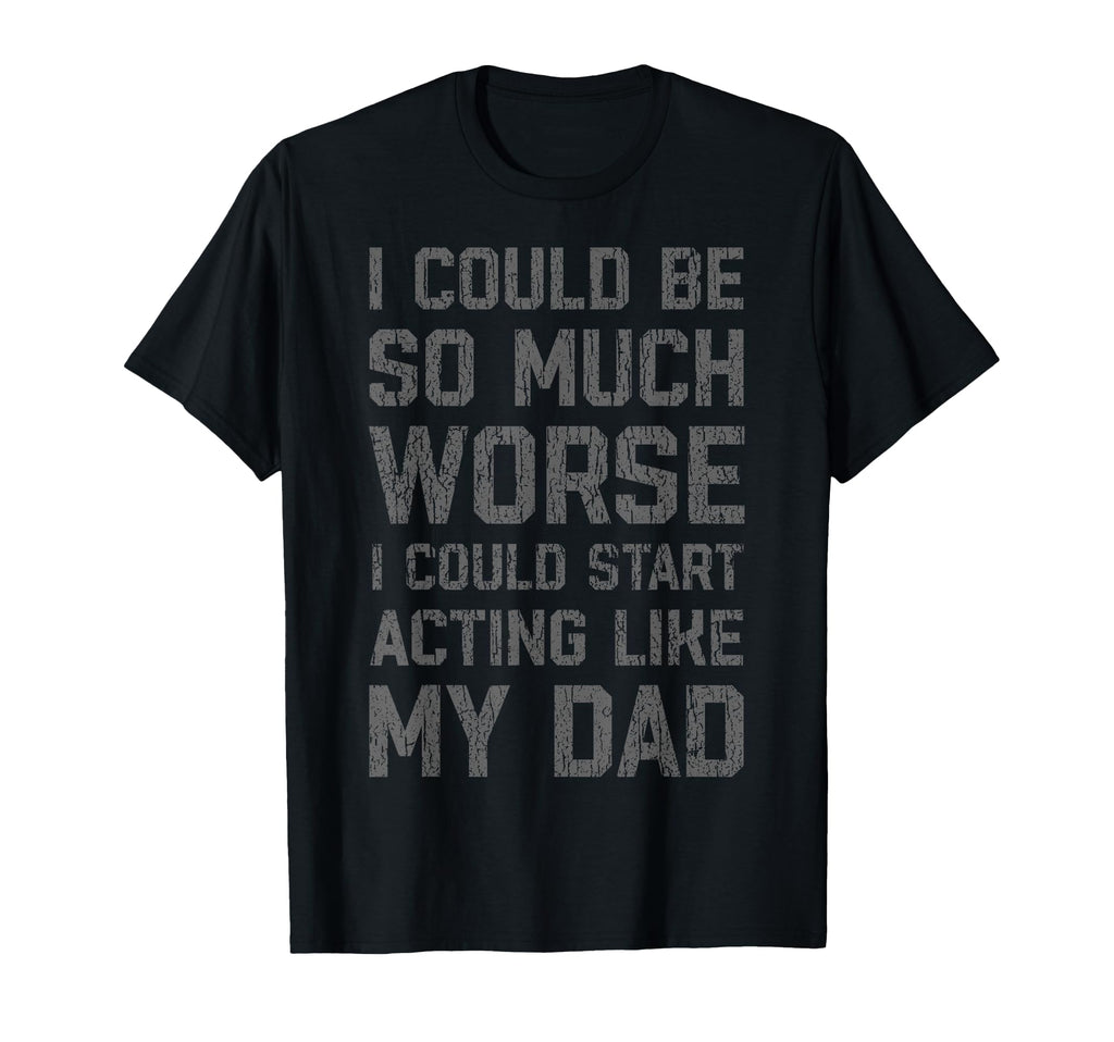I Could Be So Much Worse I Could Start T-Shirt - Unique Graphic Unisex - T-Shirt, Sweatshirt, Hoodie