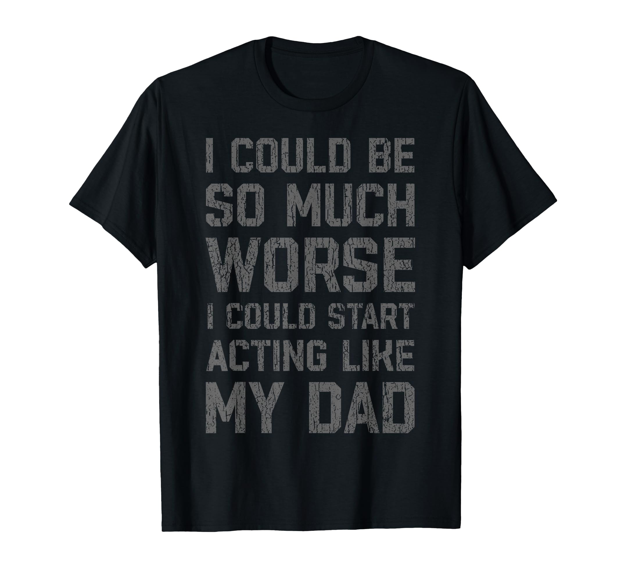 I Could Be So Much Worse I Could Start T-Shirt - Unique Graphic Unisex - T-Shirt, Sweatshirt, Hoodie