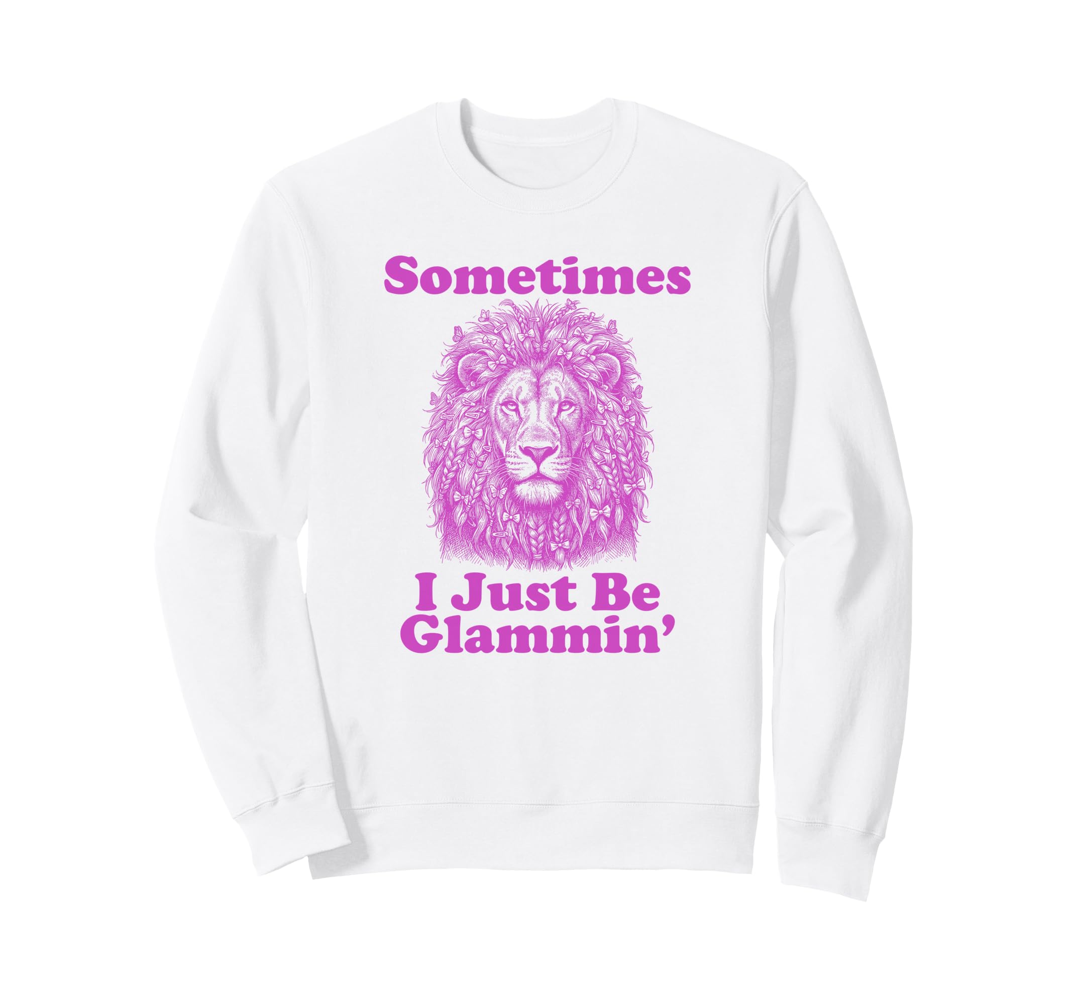 Sometimes I Just Be Glammin Funny Sweatshirt - Custom Art Print Men Women - T-Shirt, Sweatshirt, Hoodie