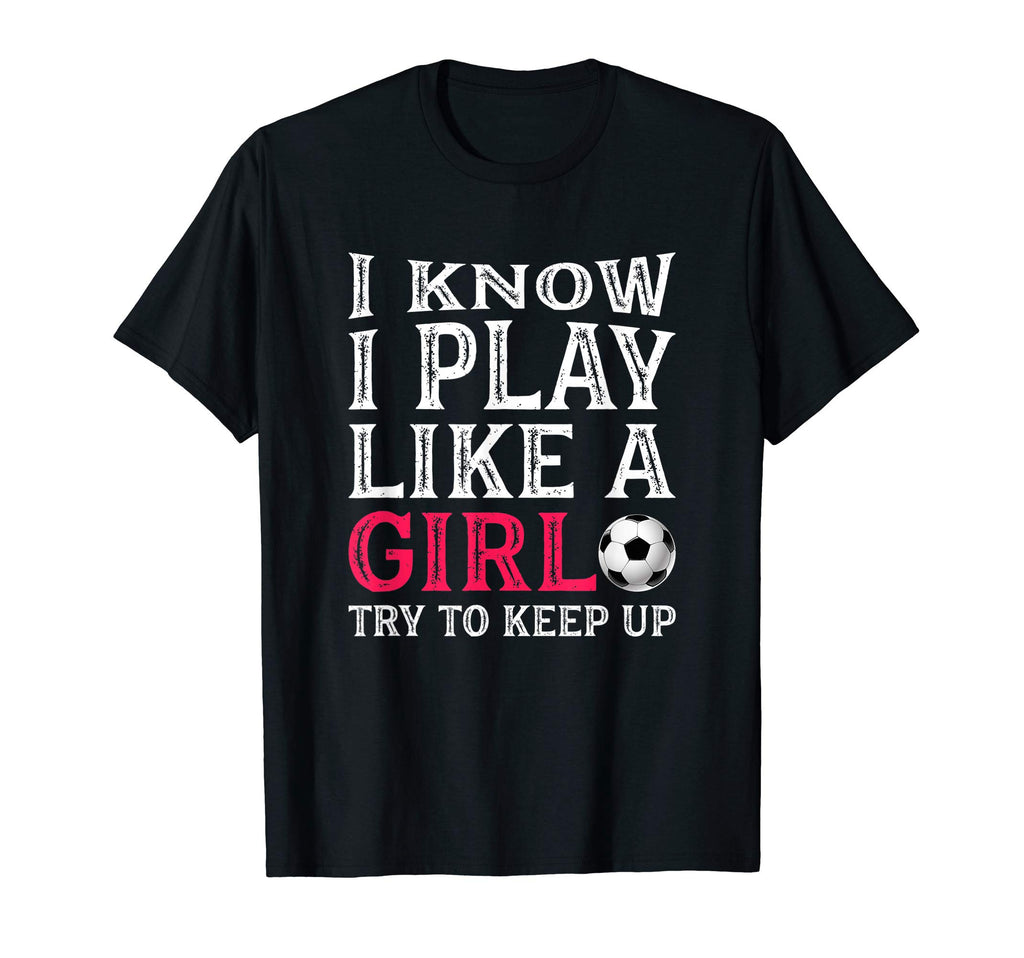 I Know I Play Like Try To Keep Up Soccer T-Shirt - Streetwear Style Unisex - T-Shirt, Sweatshirt, Hoodie