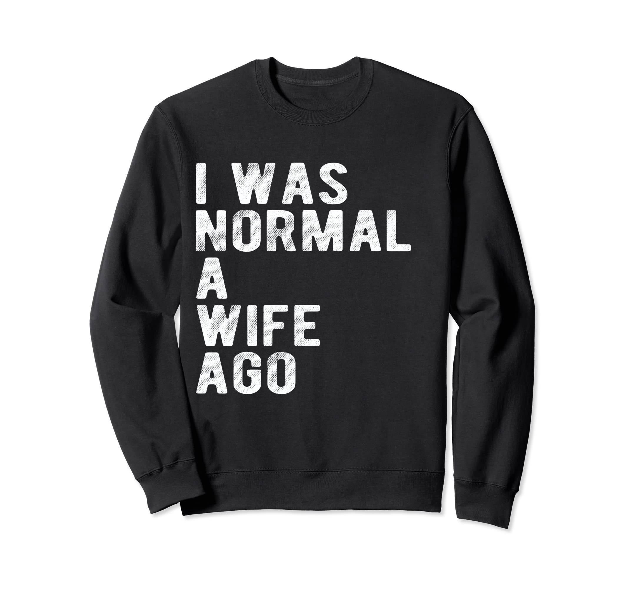 I Was Normal Wife Ago Funny Father Sweatshirt - Novelty Apparel for Adults - T-Shirt, Sweatshirt, Hoodie