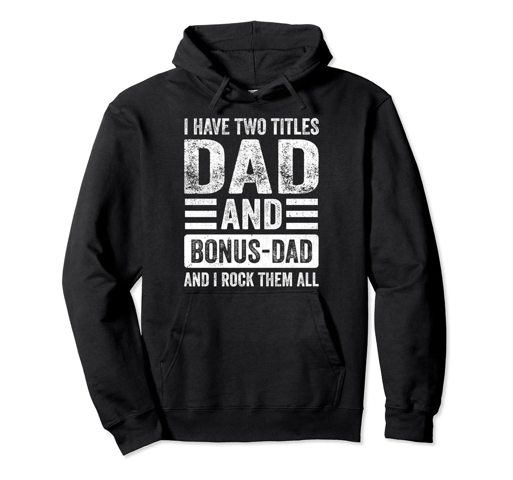 I Have Two Titles Dad And Bonus Dad Hoodie - Casual Everyday Wear Unisex - T-Shirt, Sweatshirt, Hoodie