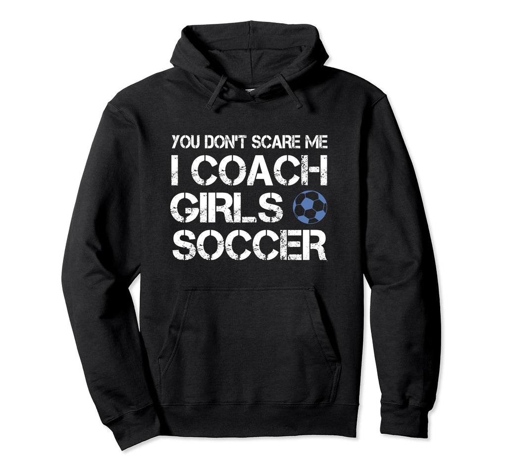 You Dont Scare Me I Coach Soccer Hoodie - Custom Art Print for Adults - T-Shirt, Sweatshirt, Hoodie