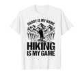 Daddy Is My Name Hiking Is My Game T-Shirt - Fun Novelty Design Men Women - T-Shirt, Sweatshirt, Hoodie