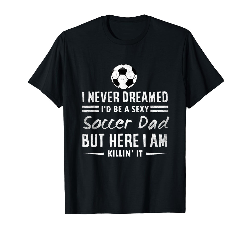 Soccer Dad I Never Dreamed Id Be T-Shirt - Custom Art Print for Adults - T-Shirt, Sweatshirt, Hoodie