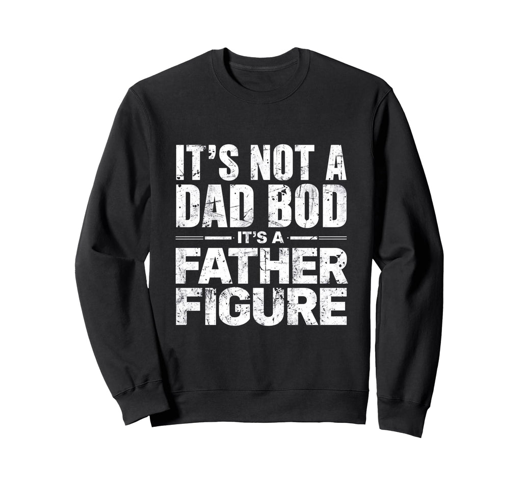Mens Its Not Dad Bod Its Father Sweatshirt - Streetwear Style Unisex - T-Shirt, Sweatshirt, Hoodie