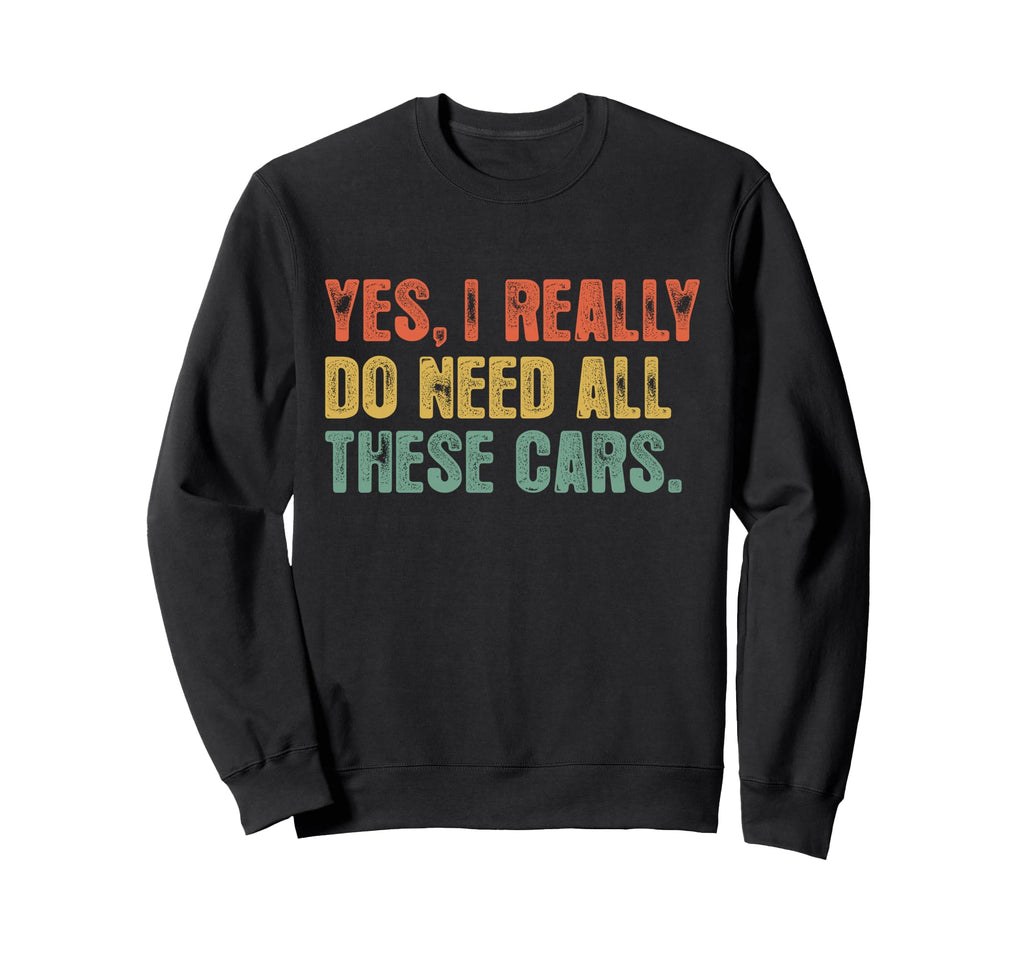 Yes I Really Do Need All These Cars Sweatshirt - Graphic Print for Adults - T-Shirt, Sweatshirt, Hoodie