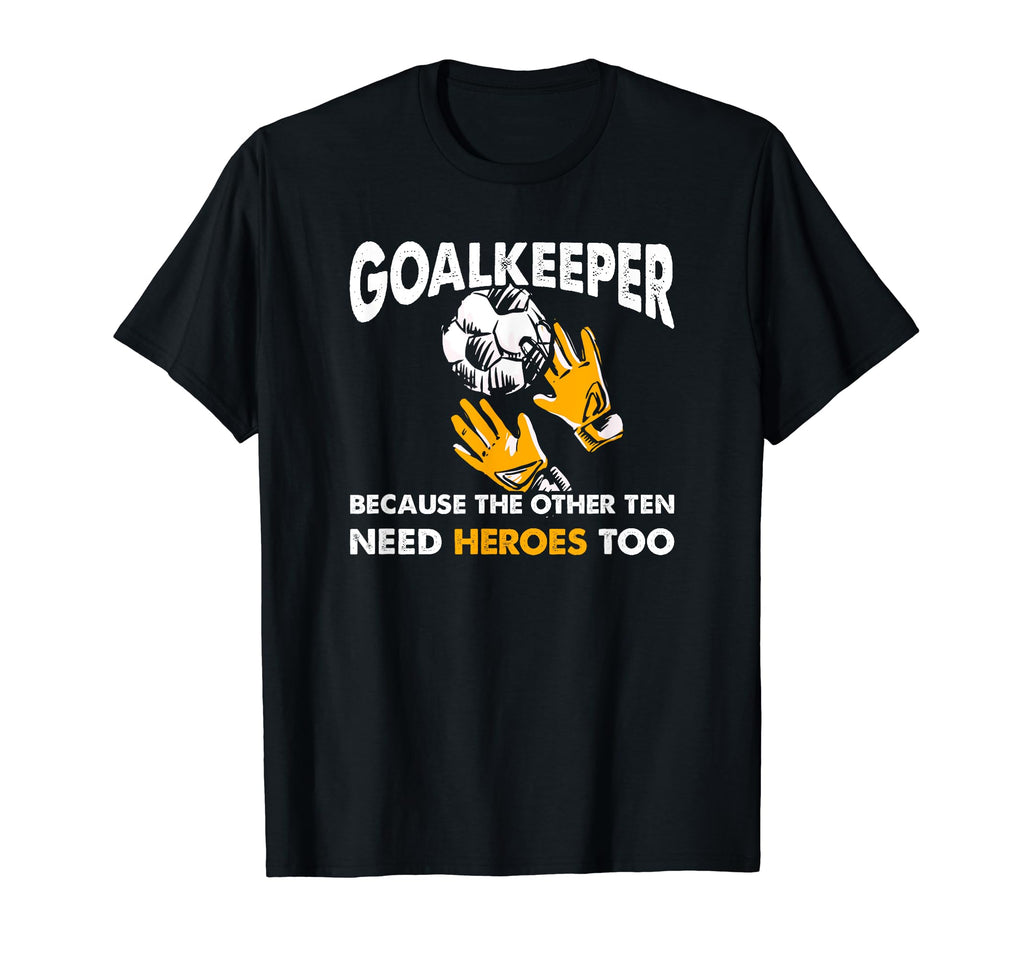 Goalkeeper Because Other Ten Need T-Shirt - Trendy Graphic Men Women - T-Shirt, Sweatshirt, Hoodie