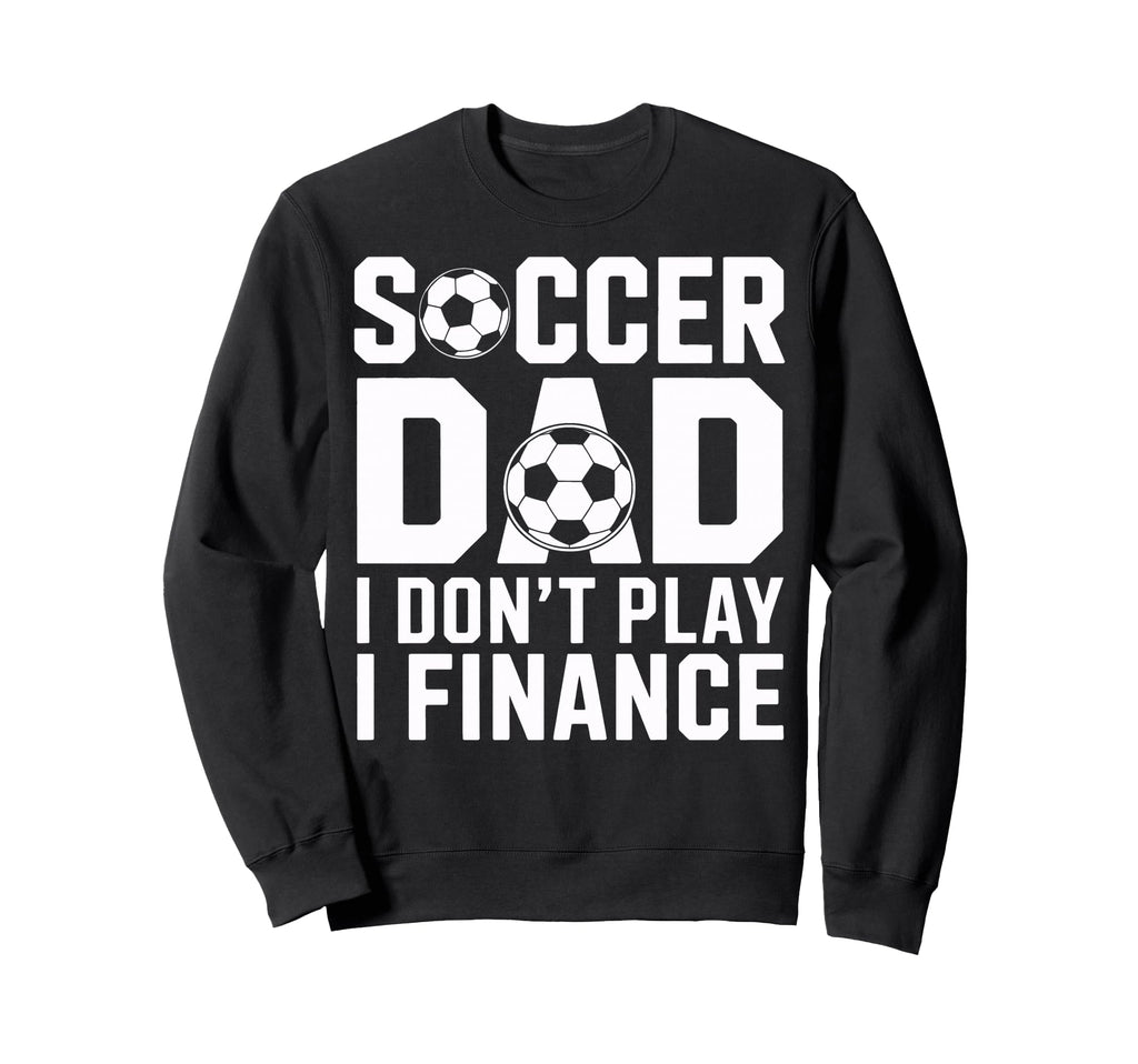 Soccer Dad I Do Not Play I Finance Sweatshirt - Custom Art Print Men Women - T-Shirt, Sweatshirt, Hoodie