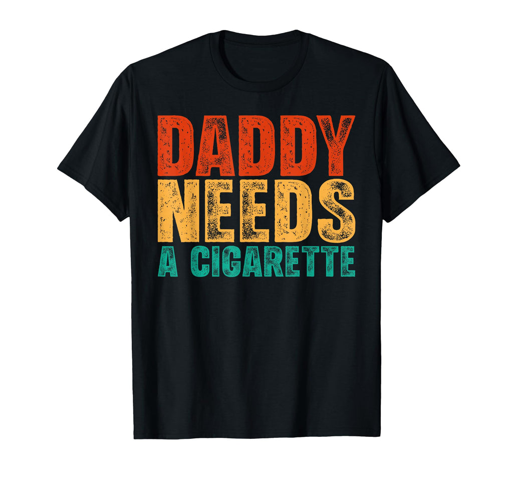 Daddy Needs Cigarette Funny Sarcastic T-Shirt - Trendy Graphic Men Women - T-Shirt, Sweatshirt, Hoodie