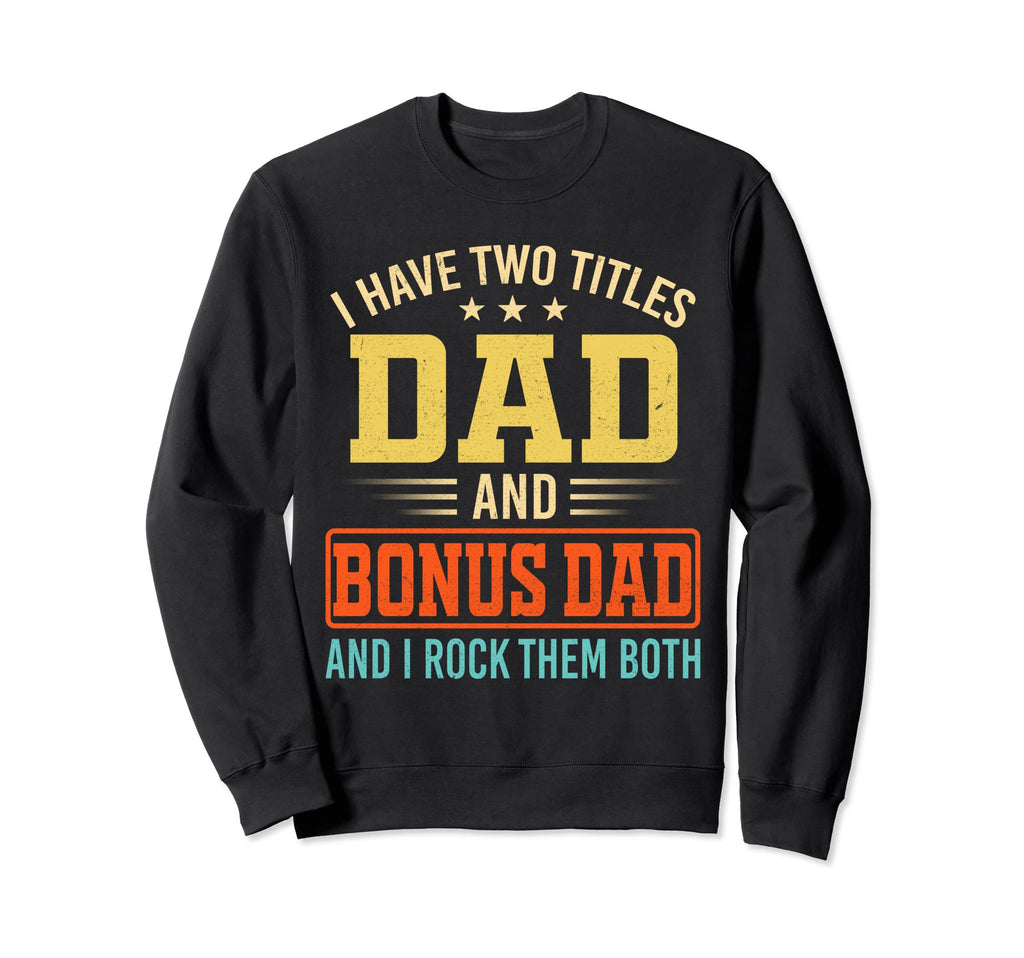 I Have Two Titles Dad And Bonus Dad Sweatshirt - Trendy Graphic Men Women - T-Shirt, Sweatshirt, Hoodie