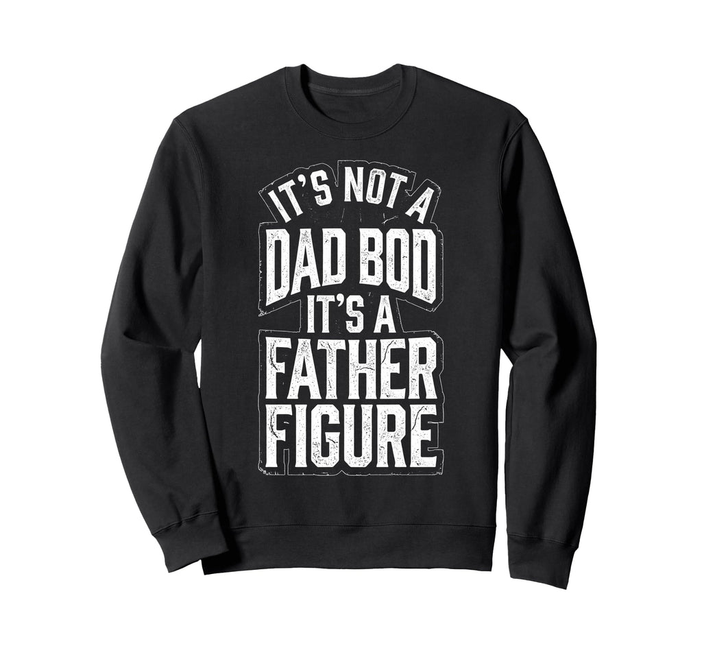 Its Not Dad Bod Its Father Figure Sweatshirt - Streetwear Style for Adults - T-Shirt, Sweatshirt, Hoodie