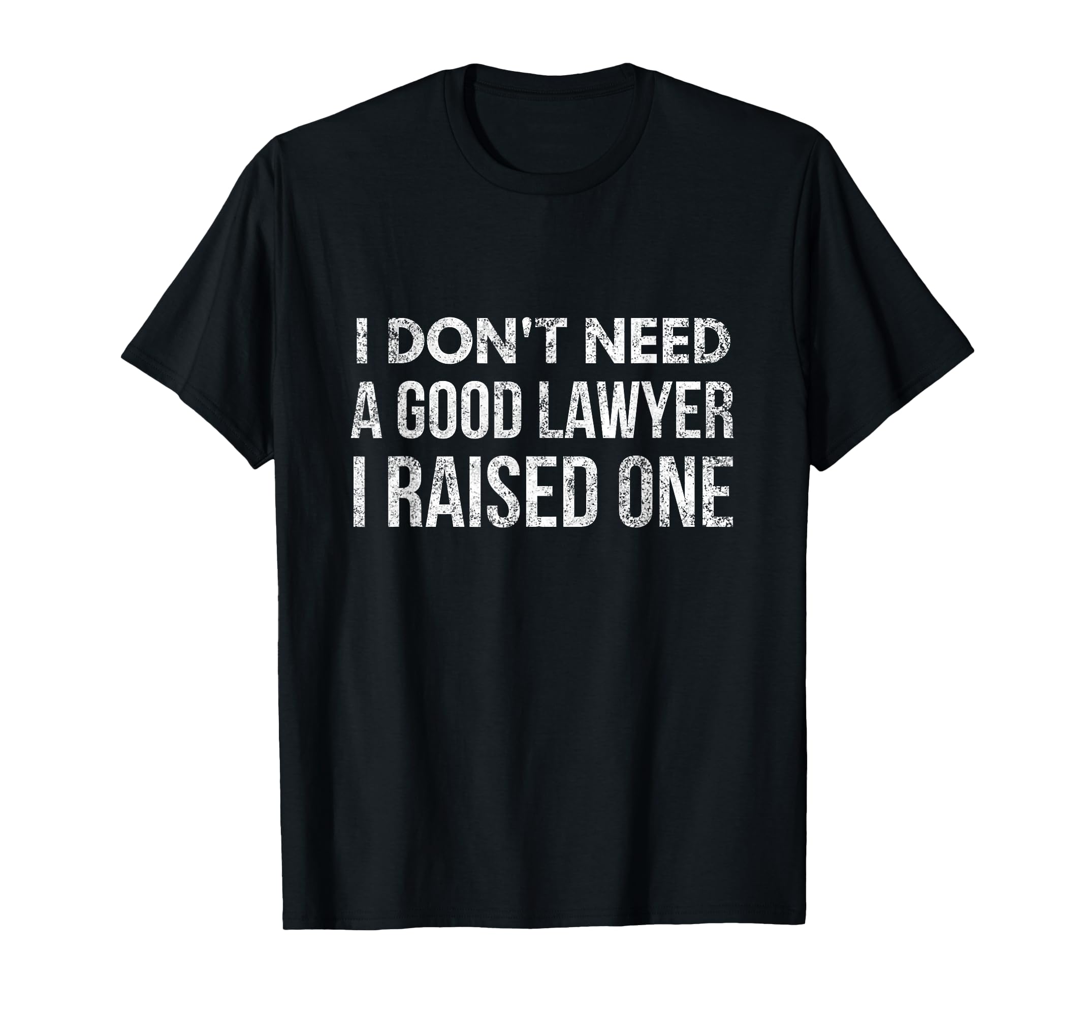 I Dont Need Good Lawyer I Raised T-Shirt - Casual Everyday Wear Men Women - T-Shirt, Sweatshirt, Hoodie