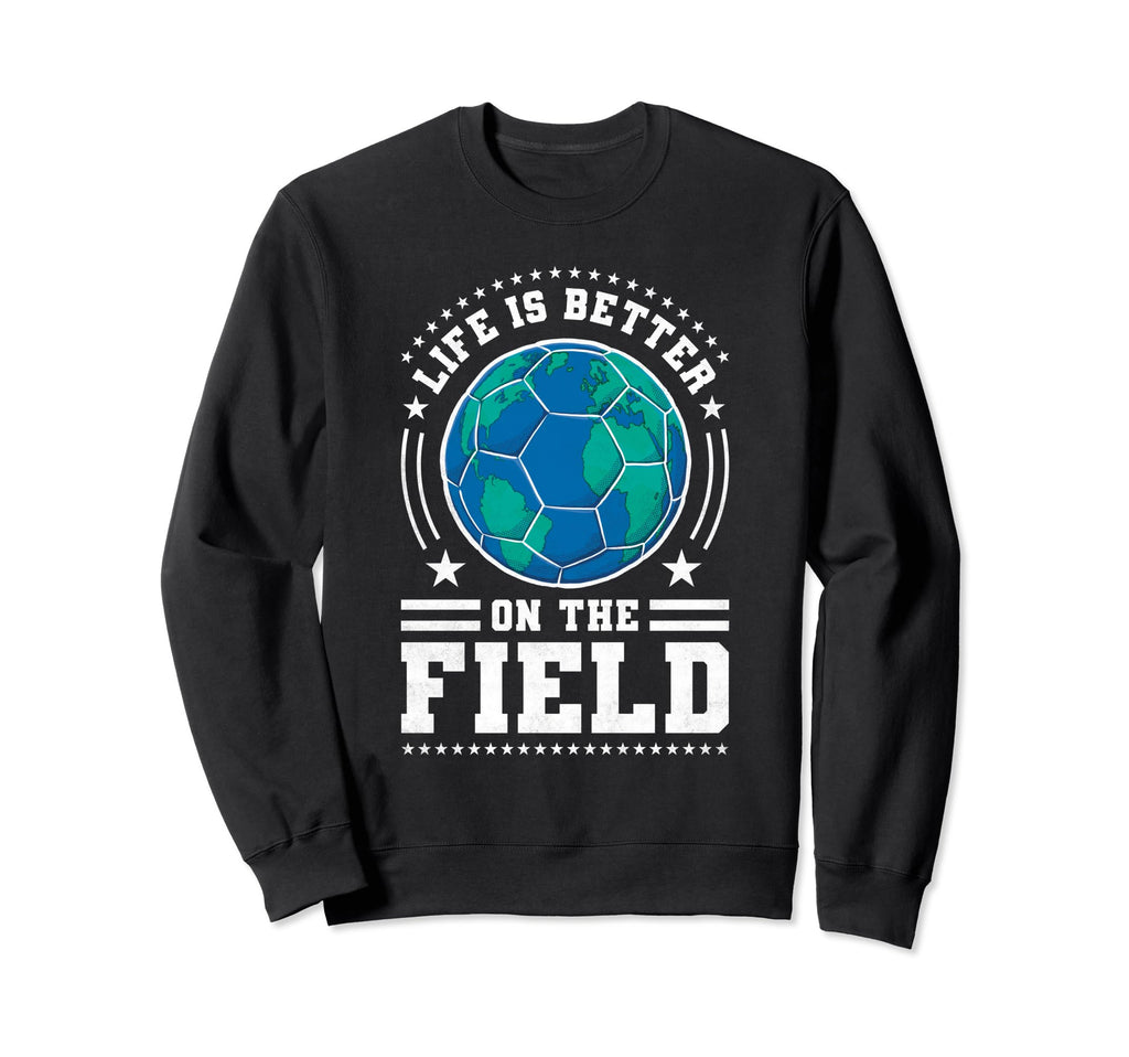 Life Is Better Field Soccer Sweatshirt - Trendy Graphic for Adults - T-Shirt, Sweatshirt, Hoodie