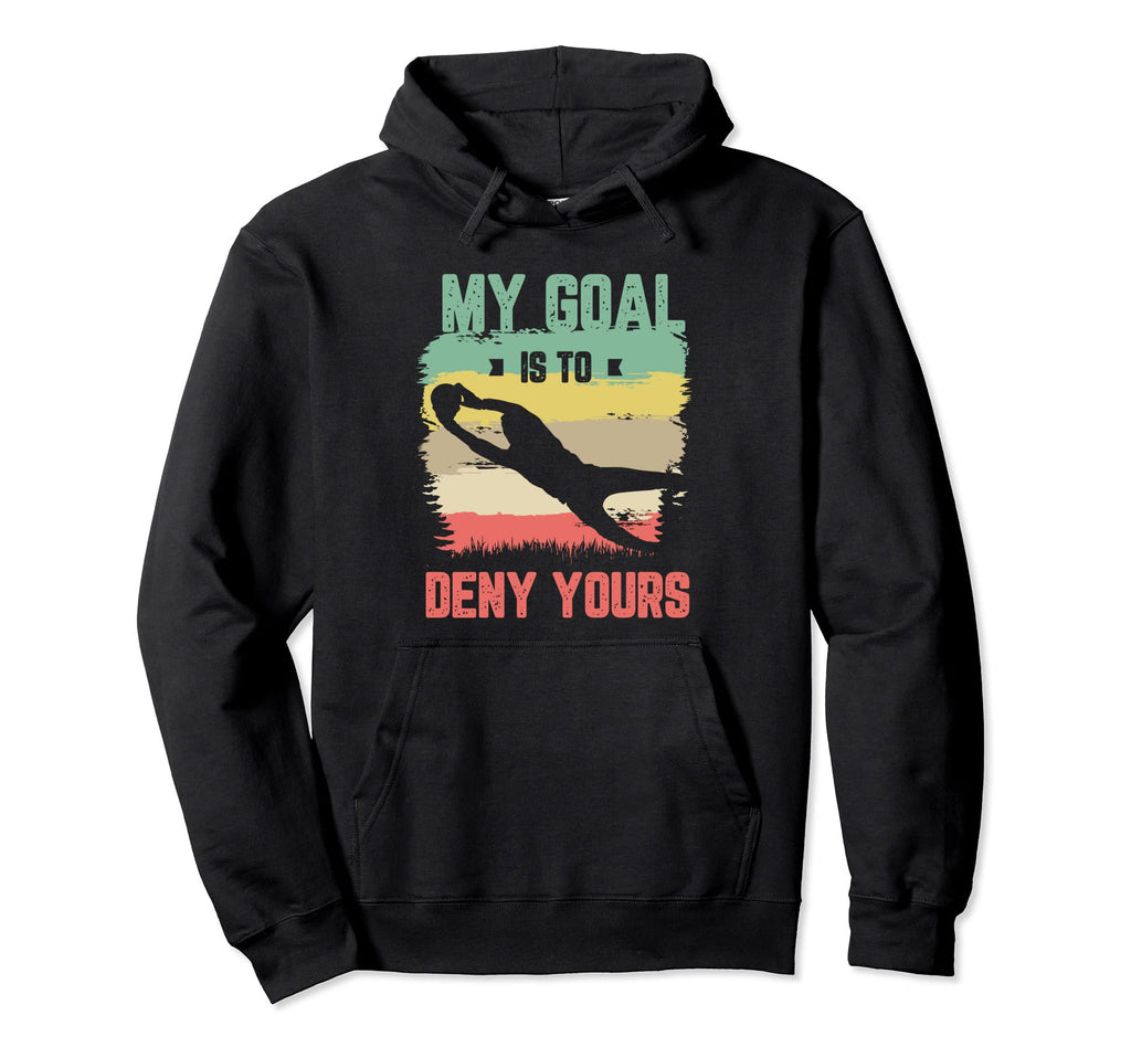 My Goal Is To Deny Yours Soccer Goalie Hoodie - Unique Graphic Men Women - T-Shirt, Sweatshirt, Hoodie