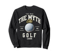 Myth Golf Legend Funny Golf Sweatshirt - Streetwear Style Men Women - T-Shirt, Sweatshirt, Hoodie