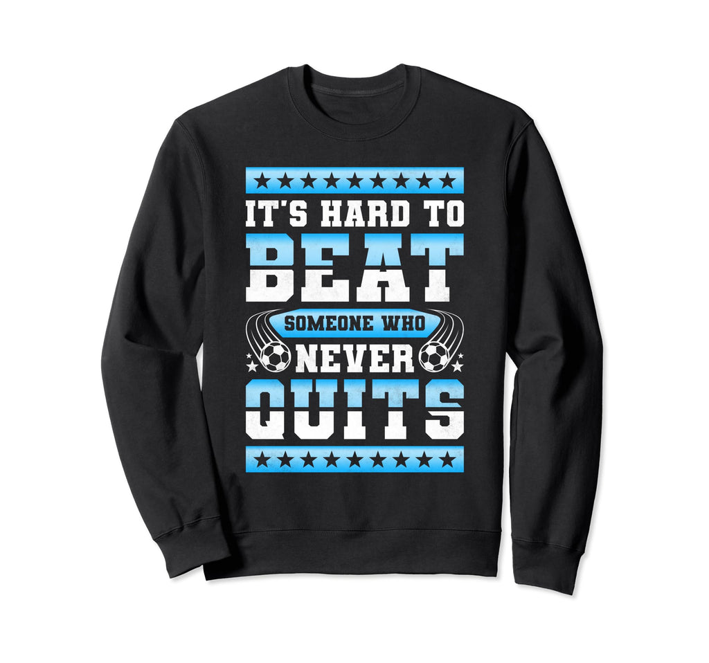 Its Hard To Beat Someone Who Never Quits Sweatshirt - Graphic Print Unisex - T-Shirt, Sweatshirt, Hoodie