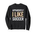 Apparently I Like Soccer Team Sweatshirt - Custom Art Print Men Women - T-Shirt, Sweatshirt, Hoodie