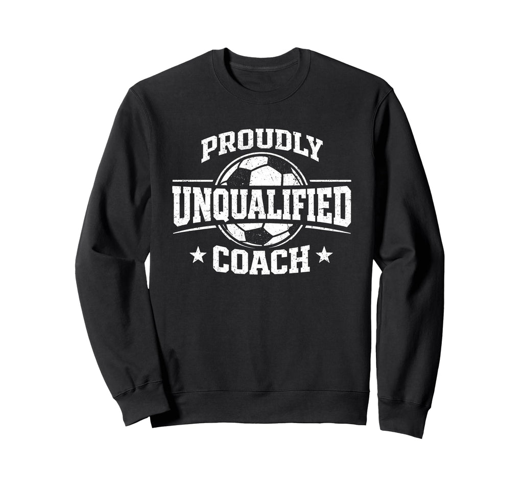 Proudly Unqualified Coach Soccer Sweatshirt - Custom Art Print Unisex - T-Shirt, Sweatshirt, Hoodie