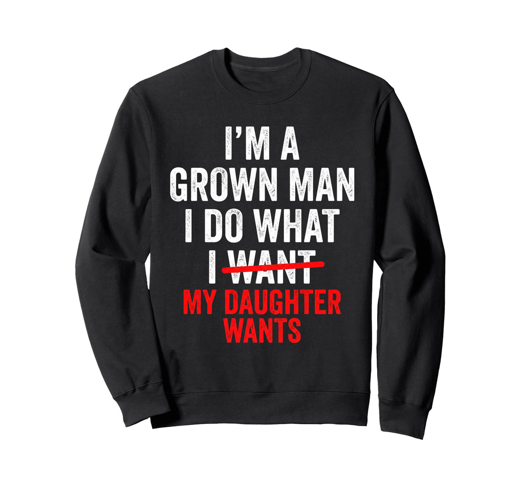Funny Do What My Daughter Wants Dad Sweatshirt - Novelty Apparel Unisex - T-Shirt, Sweatshirt, Hoodie