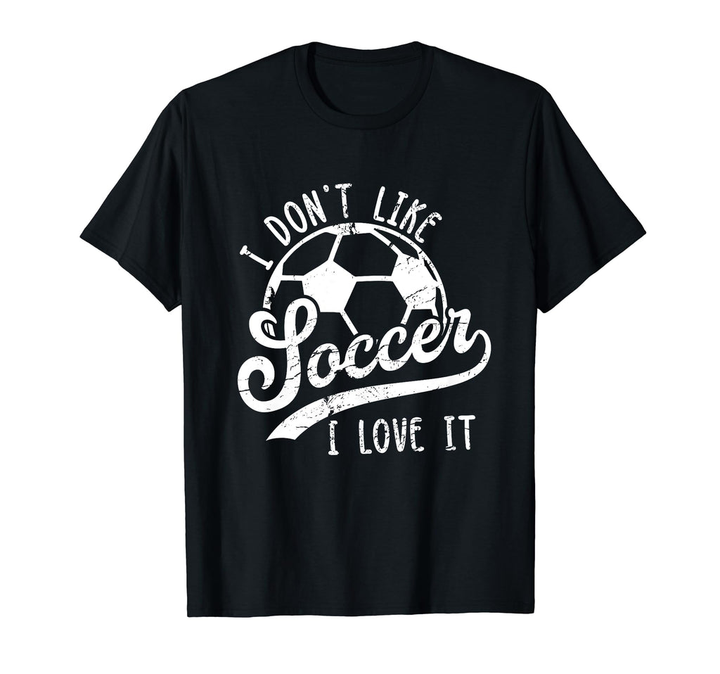 I Dont Like Soccer I Love It Funny T-Shirt - Streetwear Style for Adults - T-Shirt, Sweatshirt, Hoodie