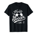 I Dont Like Soccer I Love It Funny T-Shirt - Streetwear Style for Adults - T-Shirt, Sweatshirt, Hoodie