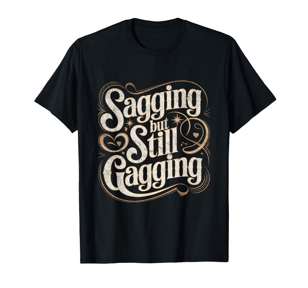 Sagging But Still Gagging Funny Birthday T-Shirt - Streetwear Style Unisex - T-Shirt, Sweatshirt, Hoodie