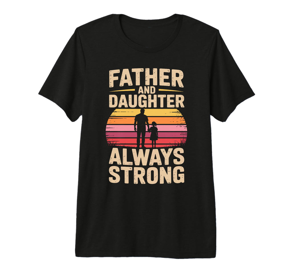 Father And Daughter Always Strong T-Shirt - Custom Art Print for Adults - T-Shirt, Sweatshirt, Hoodie
