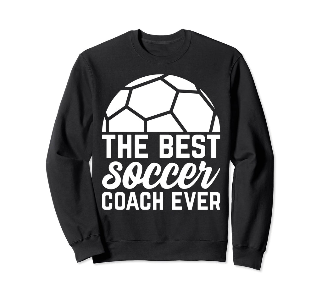 Best Soccer Coach Ever Soccer Sweatshirt - Casual Everyday Wear Men Women - T-Shirt, Sweatshirt, Hoodie
