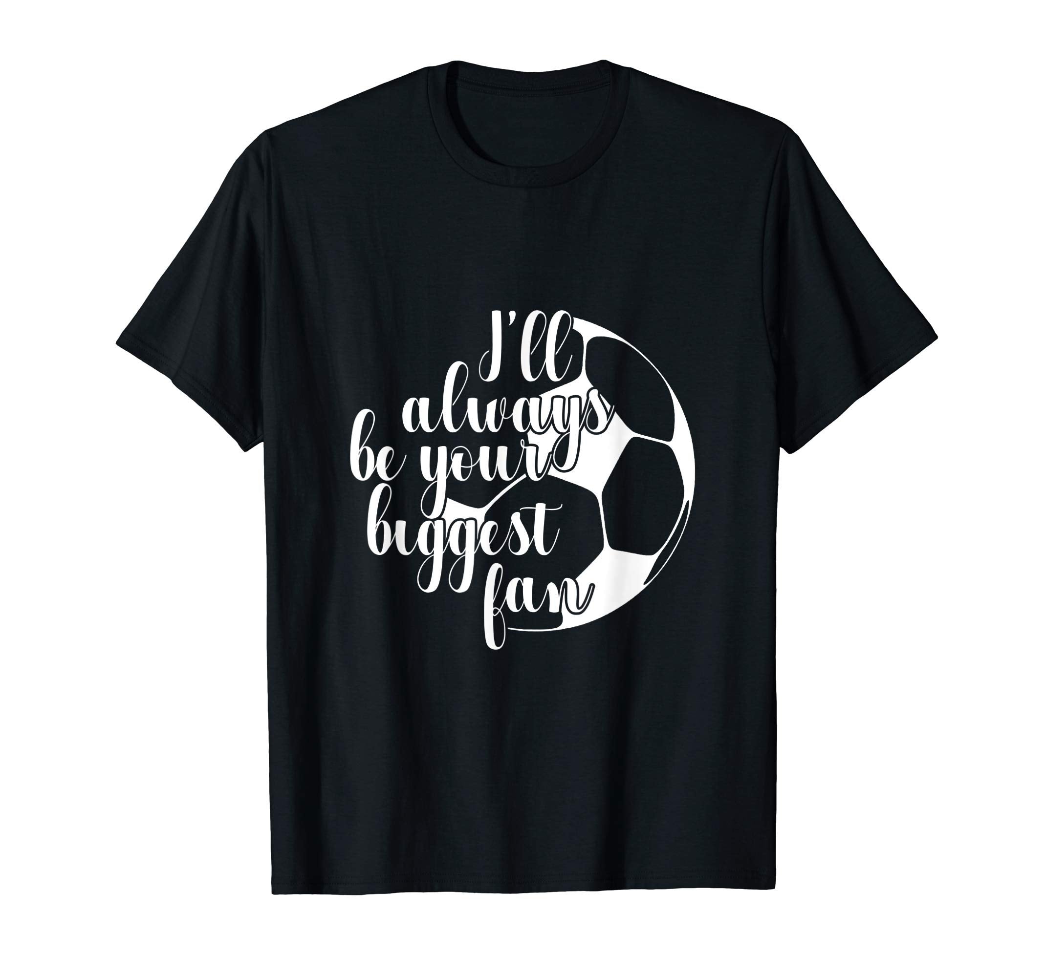Ill Always Be Your Biggest Fan Soccer T-Shirt - Custom Art Print Men Women - T-Shirt, Sweatshirt, Hoodie