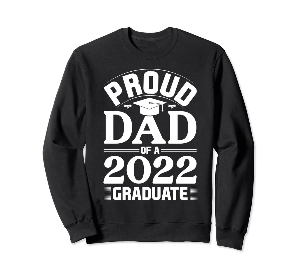 Proud Dad 2022 Graduate Sweatshirt - Streetwear Style Men Women - T-Shirt, Sweatshirt, Hoodie