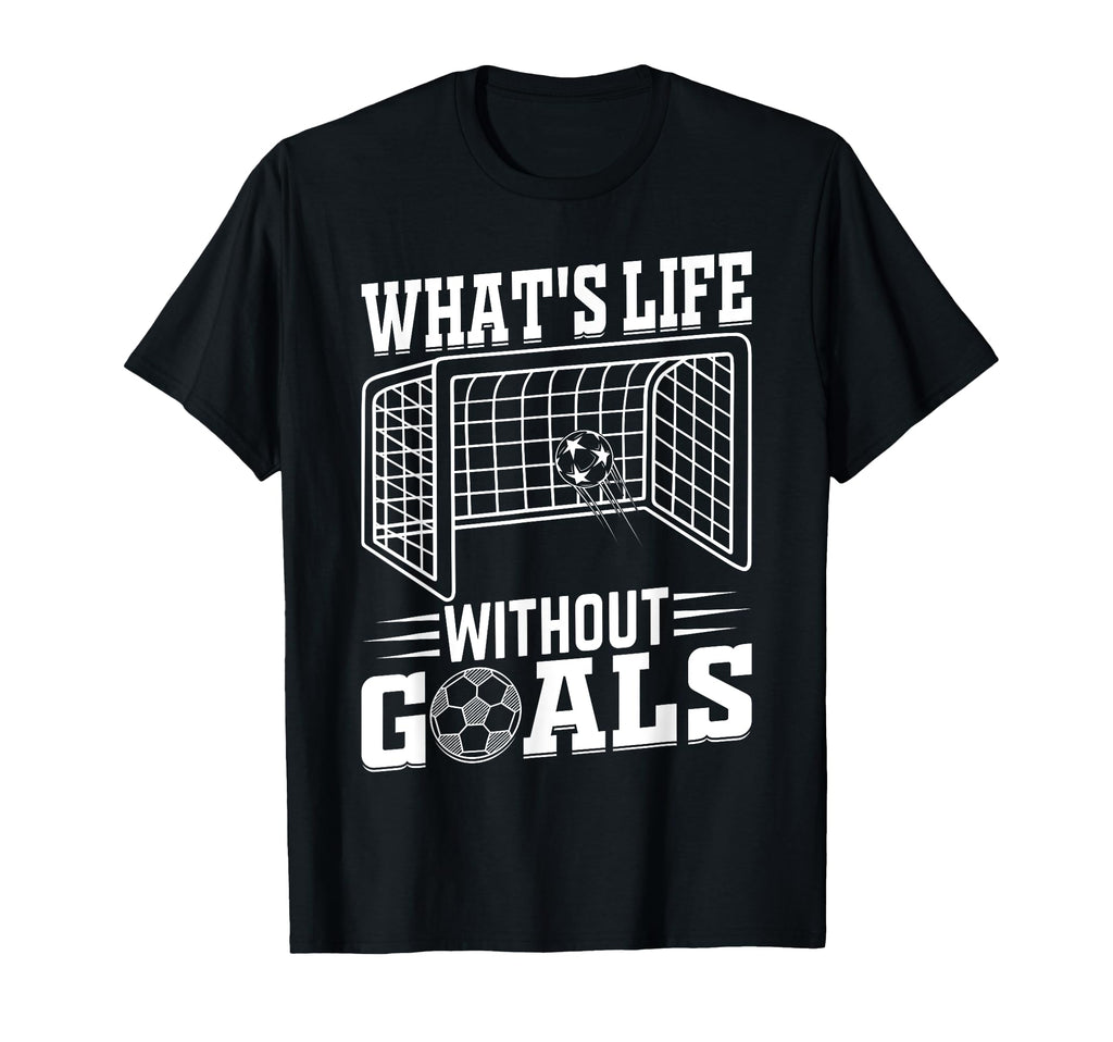 Whats Life Without Goals Soccer Quotes T-Shirt - Custom Art Print Unisex - T-Shirt, Sweatshirt, Hoodie