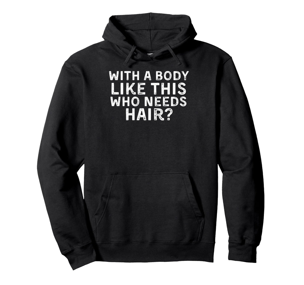 Body Like This Who Needs Hair Bald Bald Hoodie - Graphic Print Men Women - T-Shirt, Sweatshirt, Hoodie