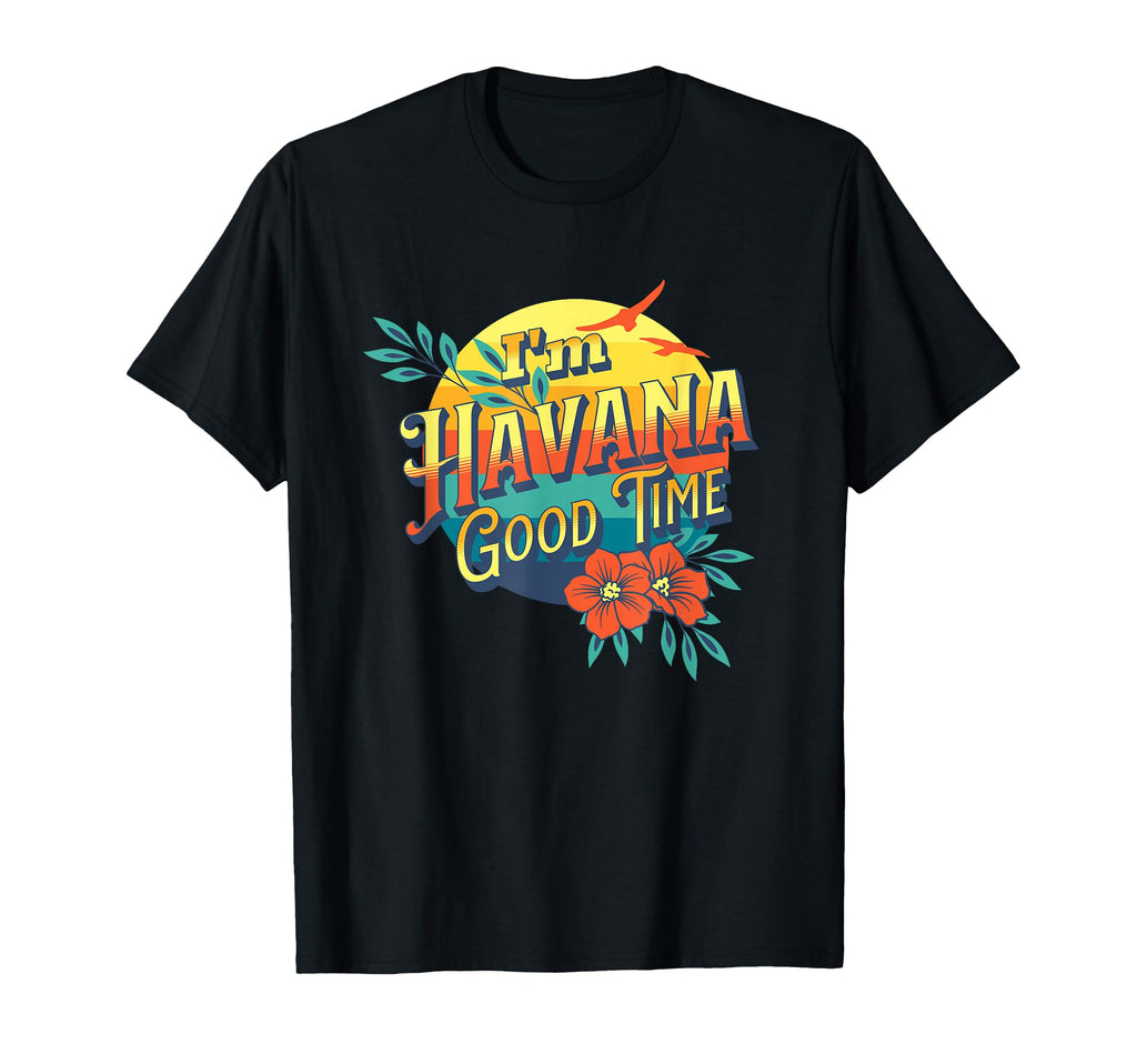 Im Havana Good Time Havana Cuba T-Shirt - Casual Everyday Wear for Adults - T-Shirt, Sweatshirt, Hoodie