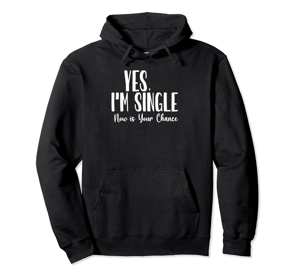 Yes Im Single Now Is Your Chance Hoodie - Fun Novelty Design Unisex - T-Shirt, Sweatshirt, Hoodie