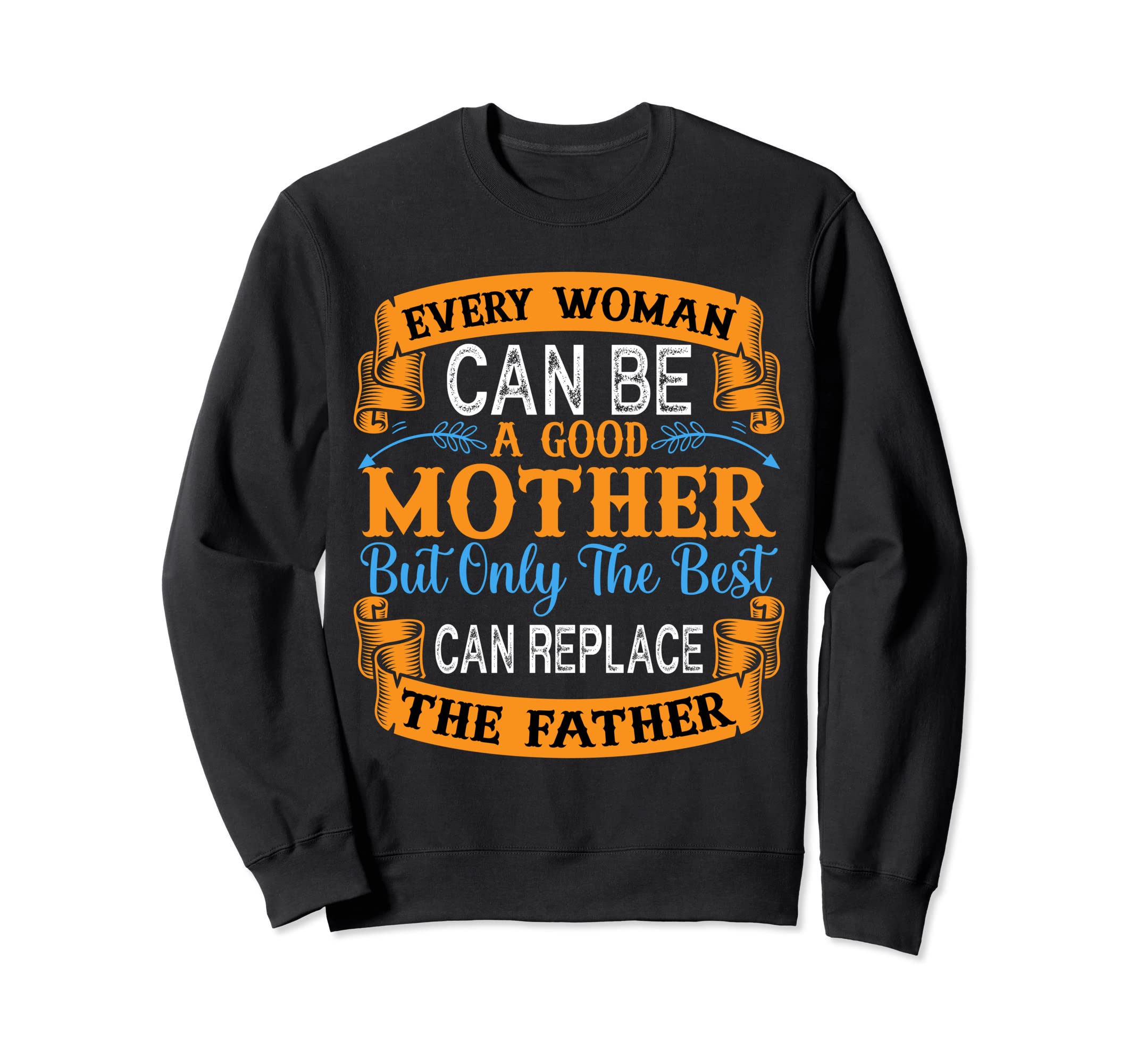 Only Best Mother Can Replace Dad Sweatshirt - Custom Art Print for Adults - T-Shirt, Sweatshirt, Hoodie