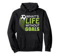 Whats Life Without Goals Soccer Football Hoodie - Unique Graphic Men Women - T-Shirt, Sweatshirt, Hoodie