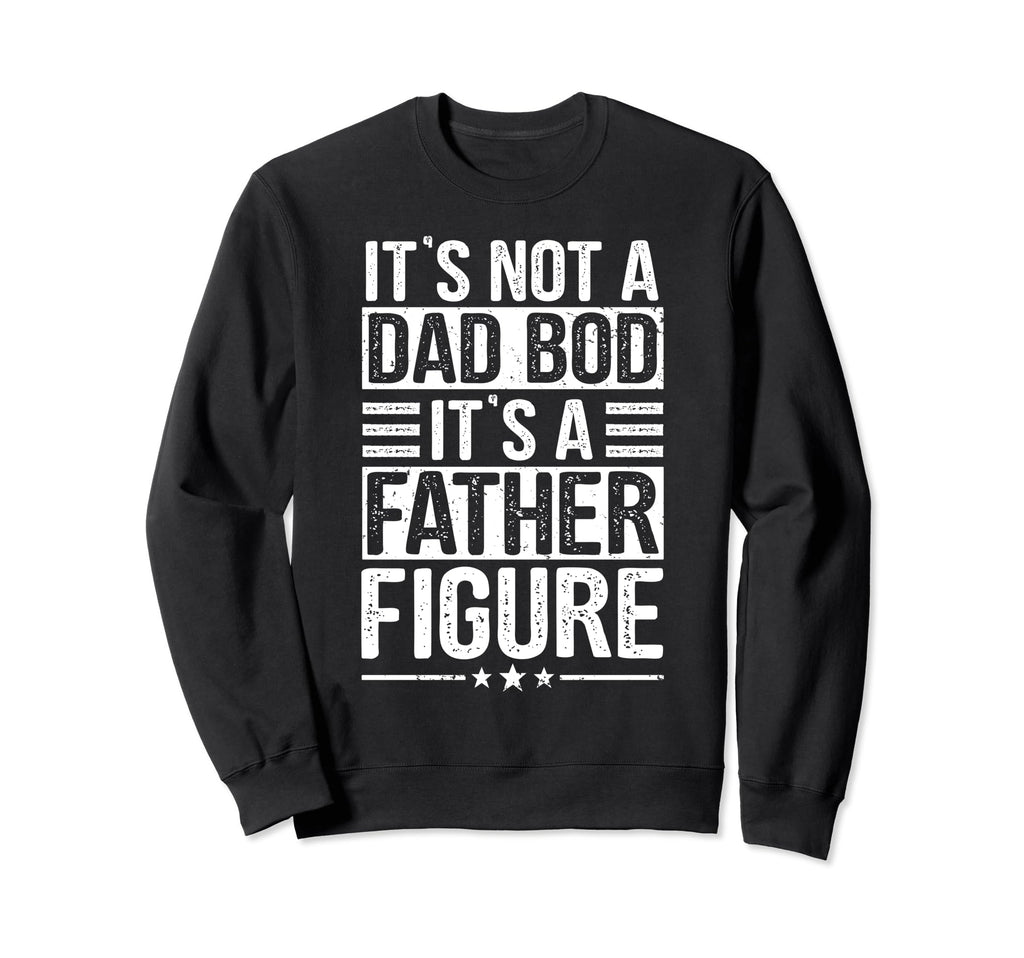 Its Not Dad Bod Its Father Figure Sweatshirt - Graphic Print Men Women - T-Shirt, Sweatshirt, Hoodie