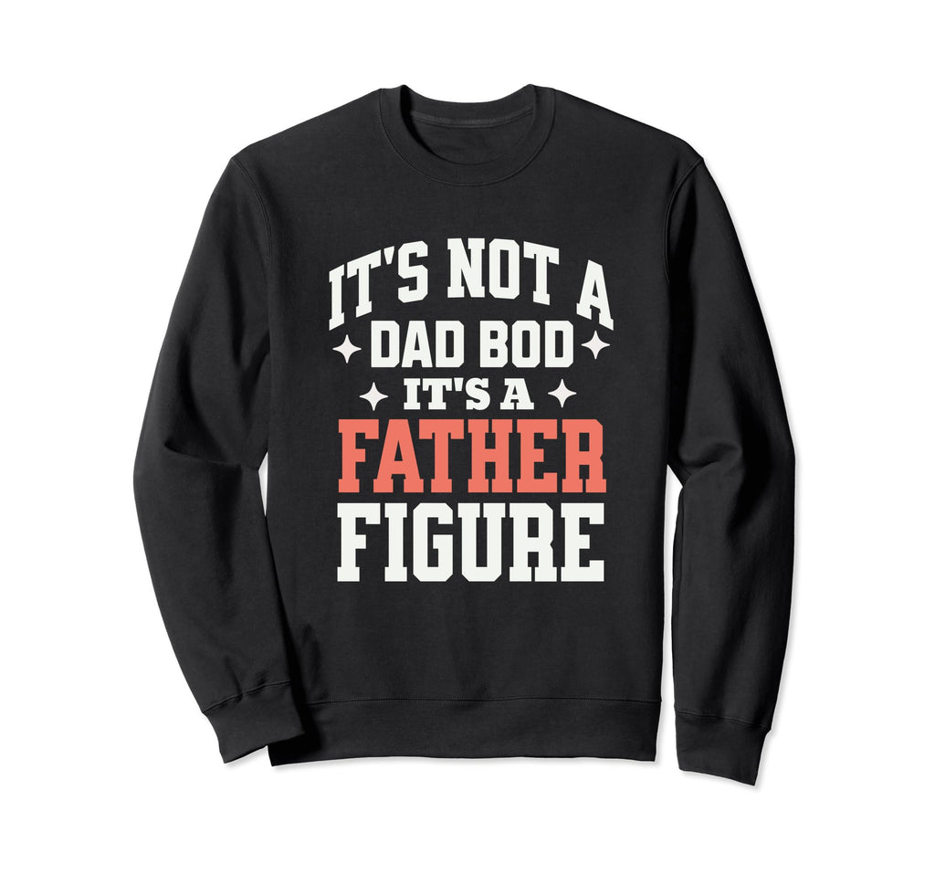 Its Not Dad Bod Its Father Figure Sweatshirt - Trendy Graphic Men Women - T-Shirt, Sweatshirt, Hoodie