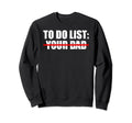 To Do List Your Dad Sarcasm Father Sweatshirt - Graphic Print for Adults - T-Shirt, Sweatshirt, Hoodie