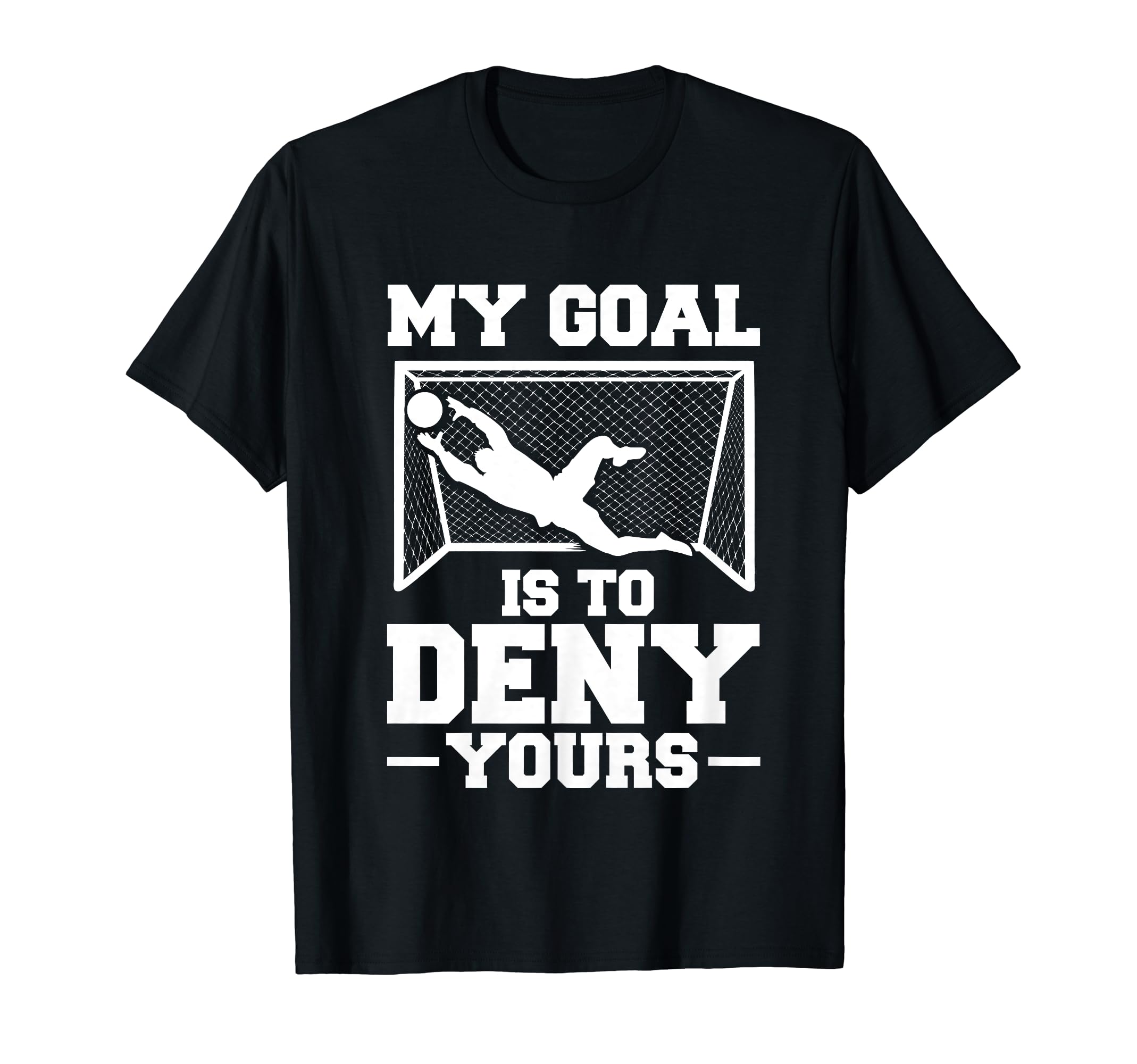 My Goal Is To Deny Yours Soccer T-Shirt - Casual Everyday Wear for Adults - T-Shirt, Sweatshirt, Hoodie