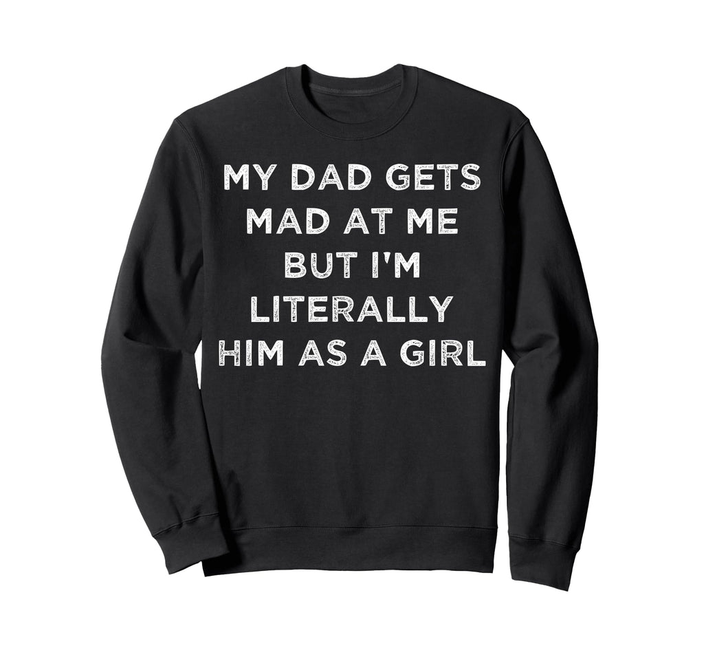 My Dad Gets Mad Me But Im Literally Sweatshirt - Graphic Print Men Women - T-Shirt, Sweatshirt, Hoodie