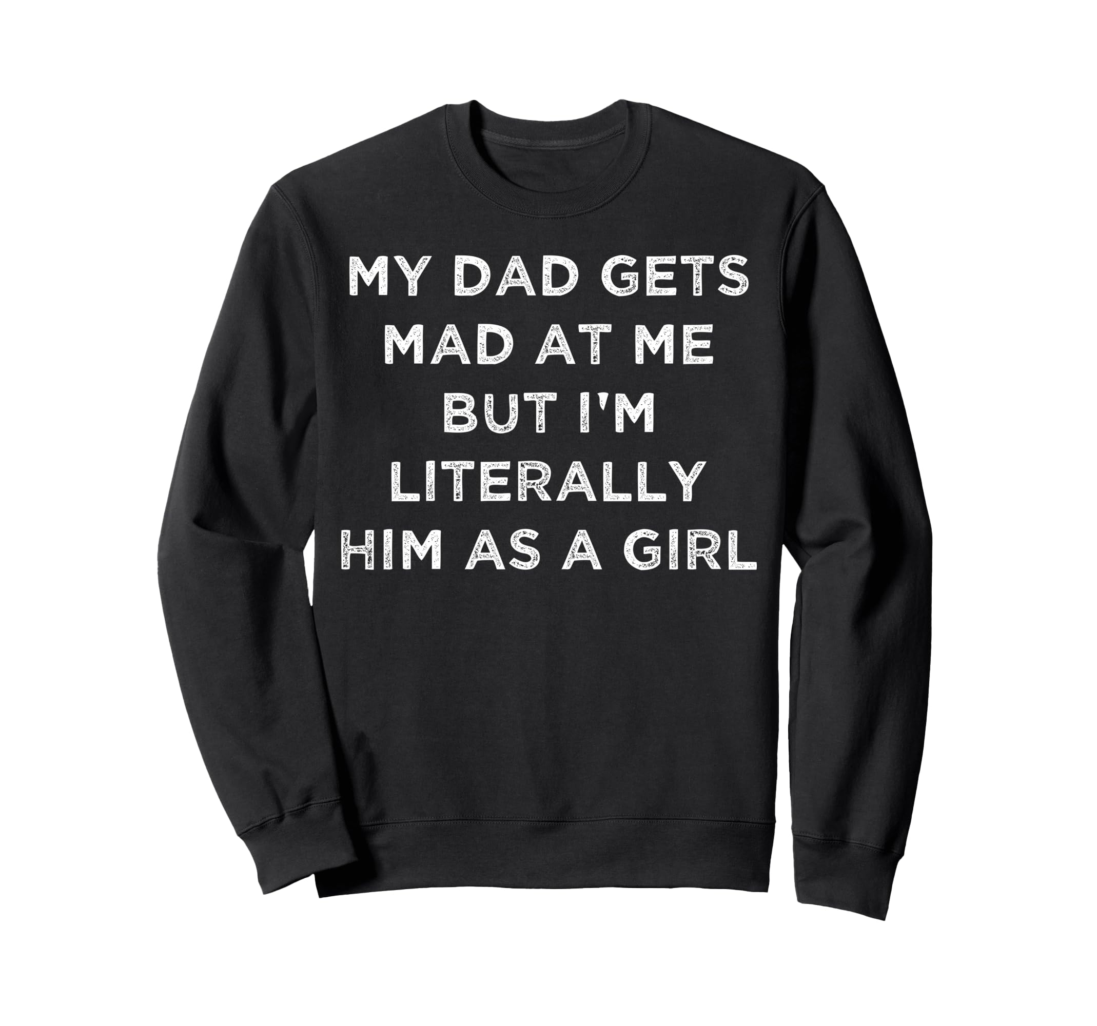 My Dad Gets Mad Me But Im Literally Sweatshirt - Graphic Print Men Women - T-Shirt, Sweatshirt, Hoodie