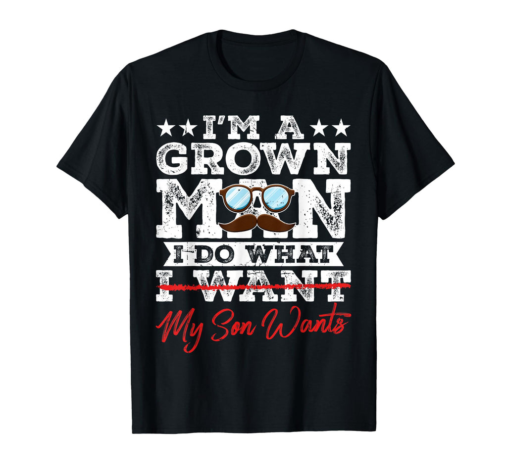 Funny Dad Father Im Grown I Do What My T-Shirt - Novelty Apparel Unisex - T-Shirt, Sweatshirt, Hoodie