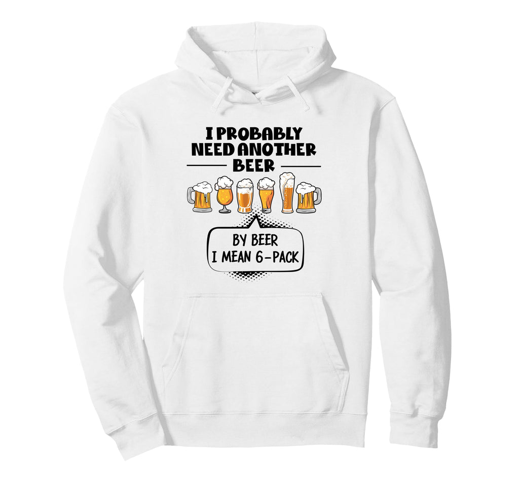 I Probably Need Another Beer Funny Dad Hoodie - Unique Graphic Men Women - T-Shirt, Sweatshirt, Hoodie