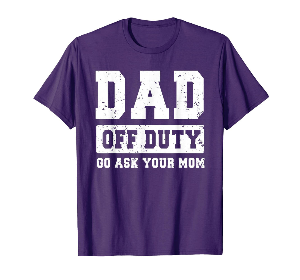 Dad Off Duty Go Ask Your Mom Funny Fathers T-Shirt - Graphic Print Unisex - T-Shirt, Sweatshirt, Hoodie