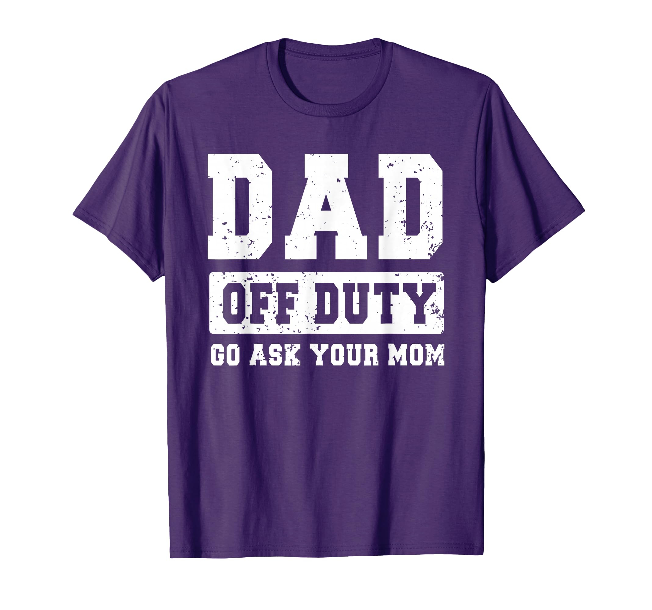 Dad Off Duty Go Ask Your Mom Funny Fathers T-Shirt - Graphic Print Unisex - T-Shirt, Sweatshirt, Hoodie