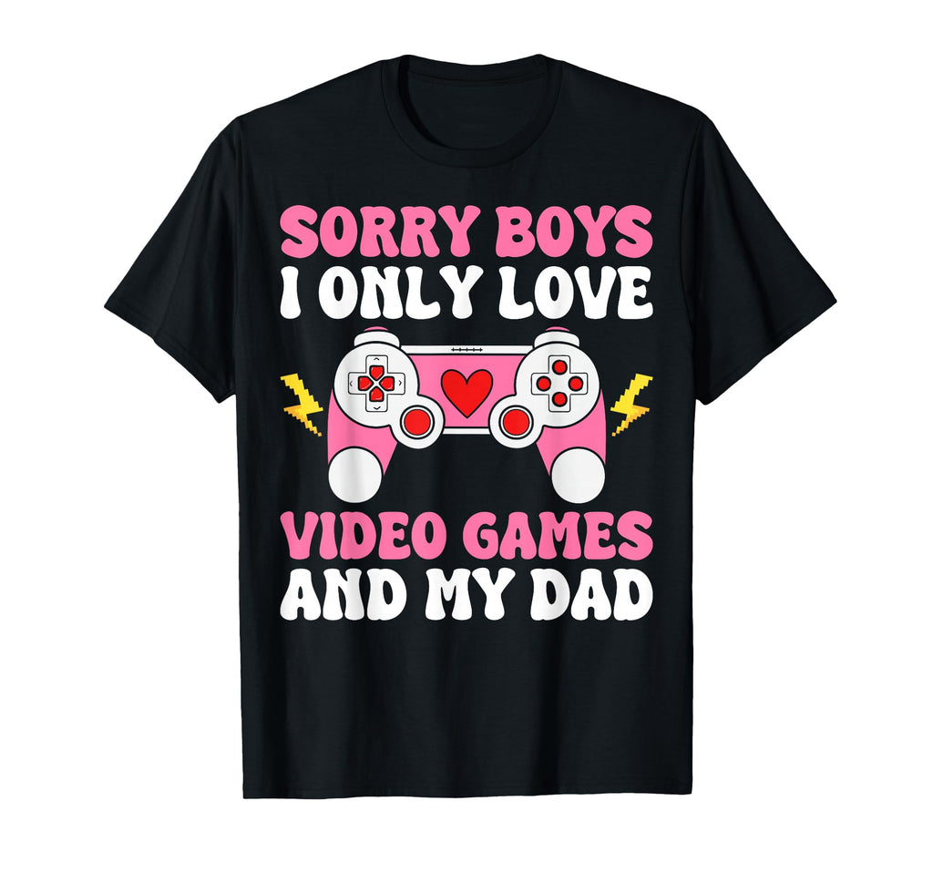 Sorry I Only Love Video Games And Dad T-Shirt - Novelty Apparel Men Women - T-Shirt, Sweatshirt, Hoodie