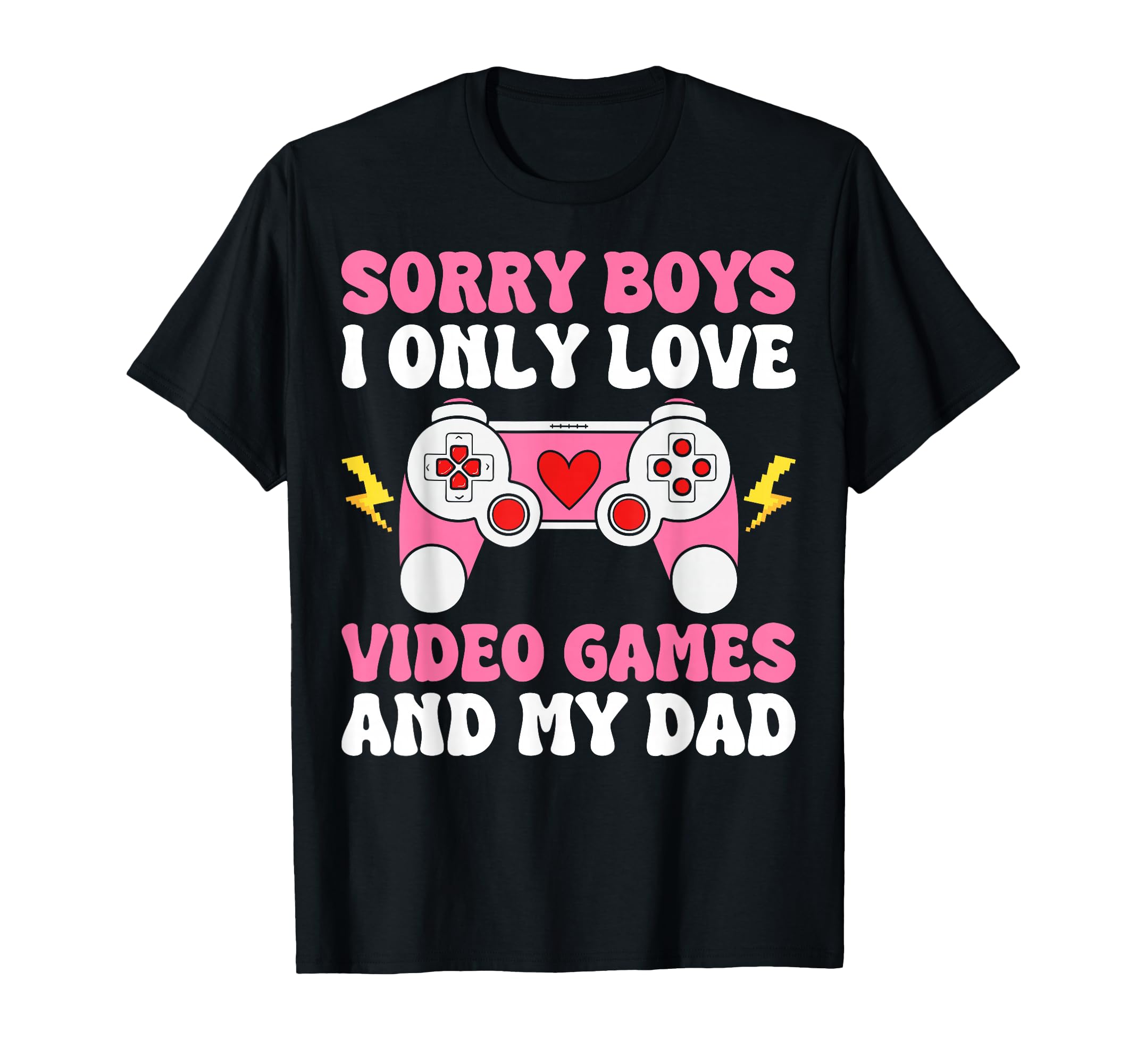 Sorry I Only Love Video Games And Dad T-Shirt - Novelty Apparel Men Women - T-Shirt, Sweatshirt, Hoodie
